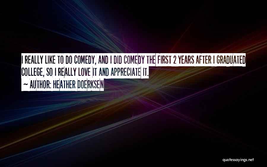 Heather Doerksen Quotes: I Really Like To Do Comedy, And I Did Comedy The First 2 Years After I Graduated College, So I