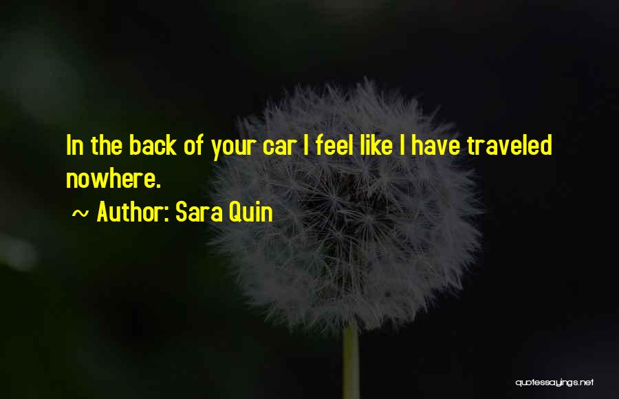 Sara Quin Quotes: In The Back Of Your Car I Feel Like I Have Traveled Nowhere.