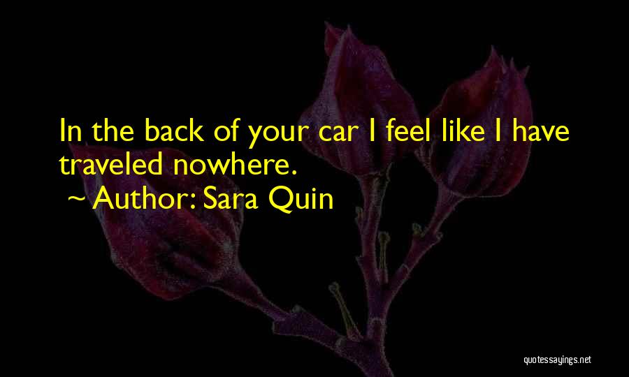 Sara Quin Quotes: In The Back Of Your Car I Feel Like I Have Traveled Nowhere.