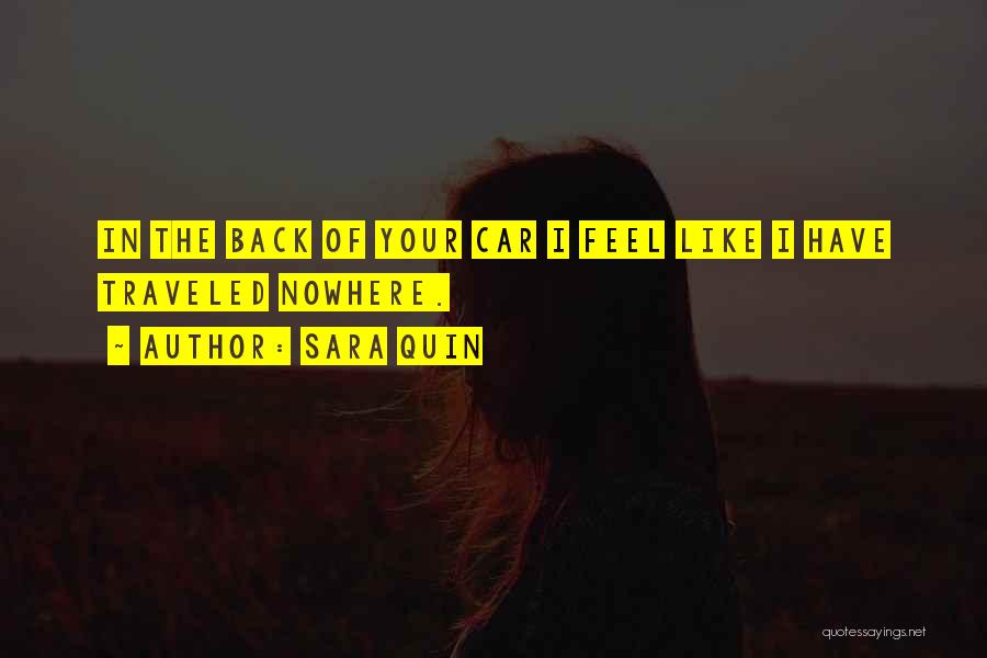 Sara Quin Quotes: In The Back Of Your Car I Feel Like I Have Traveled Nowhere.