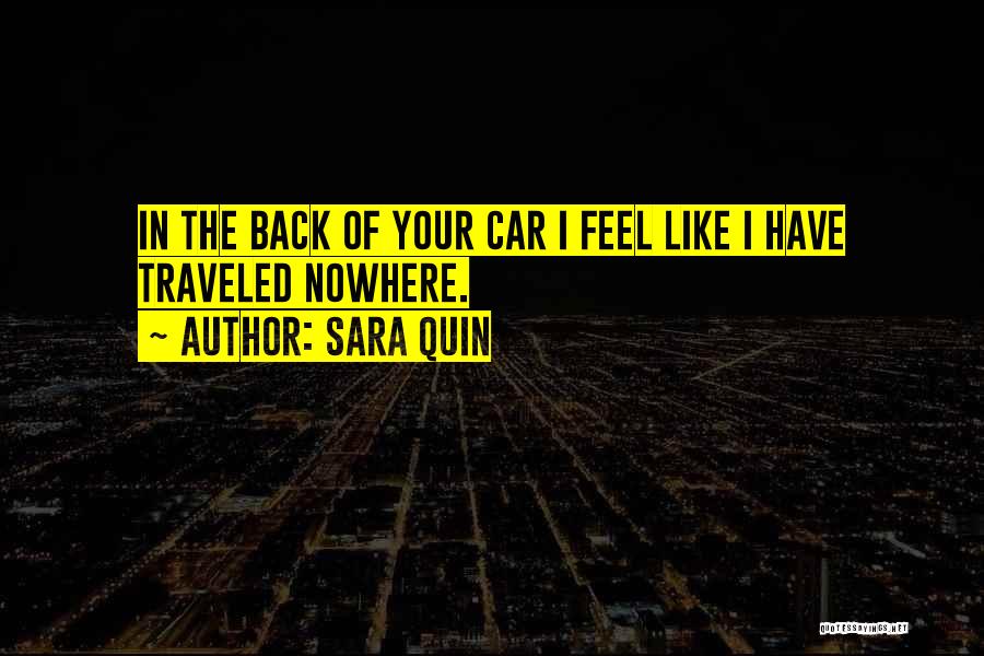 Sara Quin Quotes: In The Back Of Your Car I Feel Like I Have Traveled Nowhere.