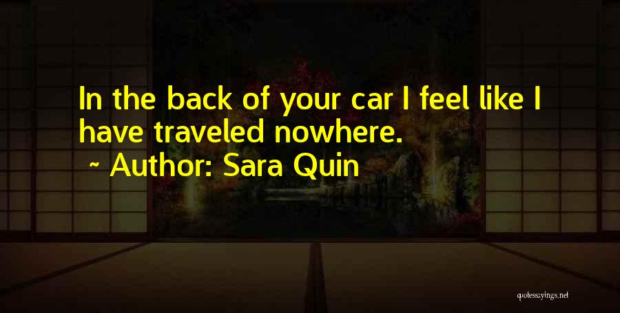 Sara Quin Quotes: In The Back Of Your Car I Feel Like I Have Traveled Nowhere.