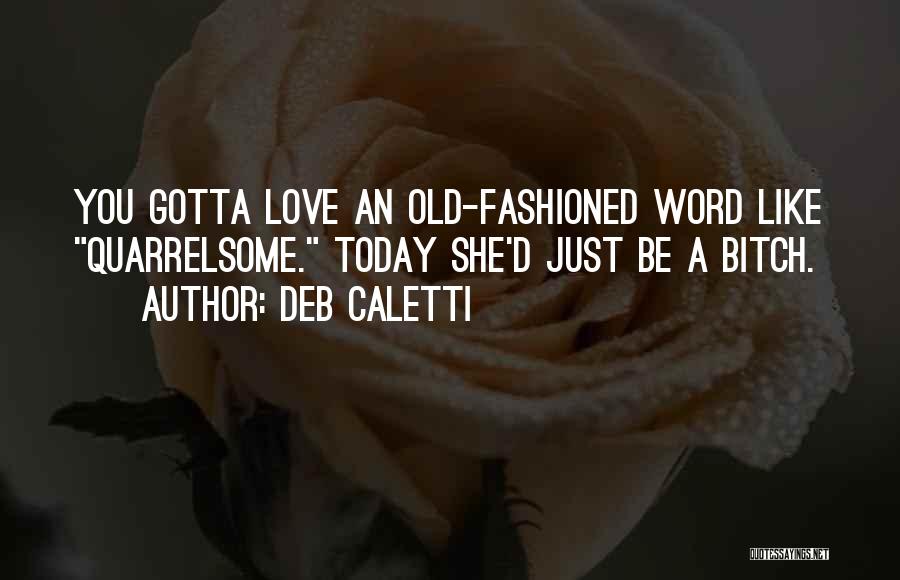 Deb Caletti Quotes: You Gotta Love An Old-fashioned Word Like Quarrelsome. Today She'd Just Be A Bitch.