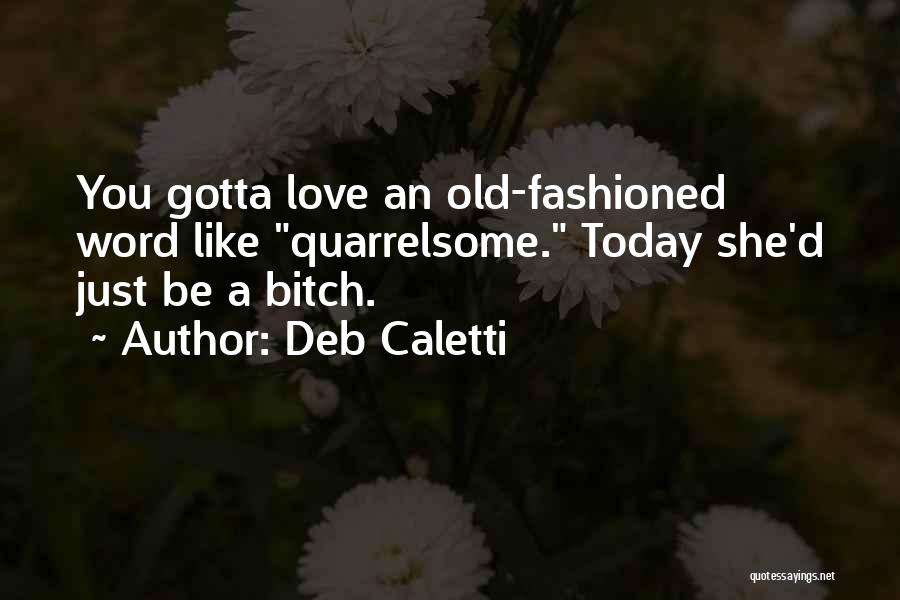 Deb Caletti Quotes: You Gotta Love An Old-fashioned Word Like Quarrelsome. Today She'd Just Be A Bitch.