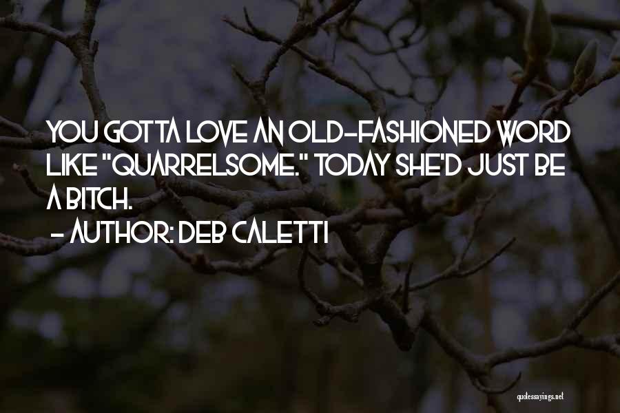 Deb Caletti Quotes: You Gotta Love An Old-fashioned Word Like Quarrelsome. Today She'd Just Be A Bitch.