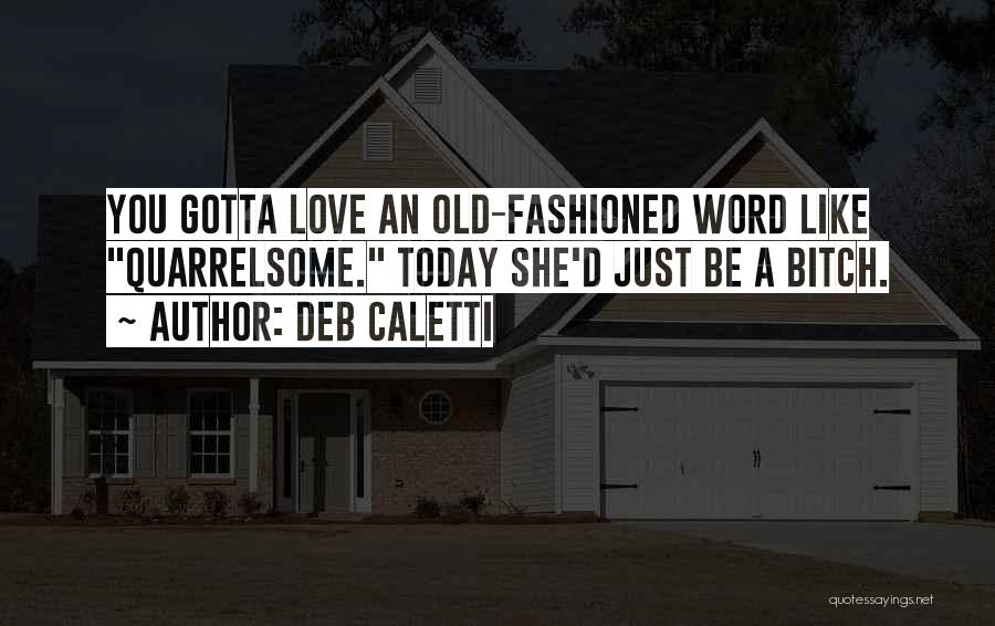 Deb Caletti Quotes: You Gotta Love An Old-fashioned Word Like Quarrelsome. Today She'd Just Be A Bitch.