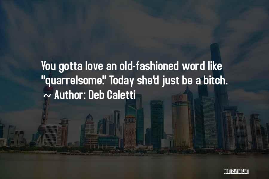 Deb Caletti Quotes: You Gotta Love An Old-fashioned Word Like Quarrelsome. Today She'd Just Be A Bitch.