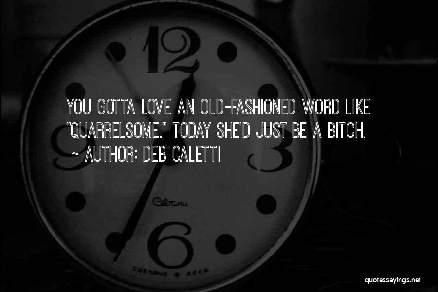 Deb Caletti Quotes: You Gotta Love An Old-fashioned Word Like Quarrelsome. Today She'd Just Be A Bitch.