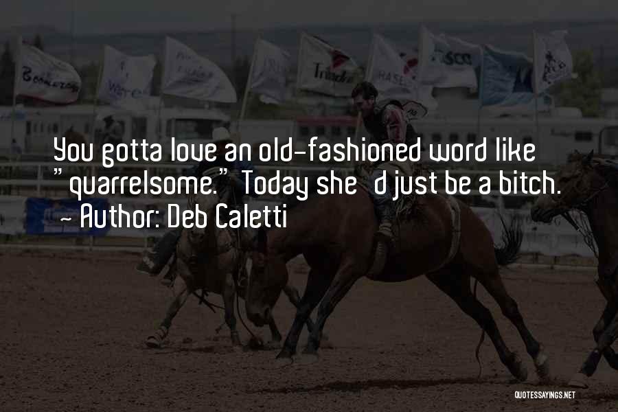 Deb Caletti Quotes: You Gotta Love An Old-fashioned Word Like Quarrelsome. Today She'd Just Be A Bitch.