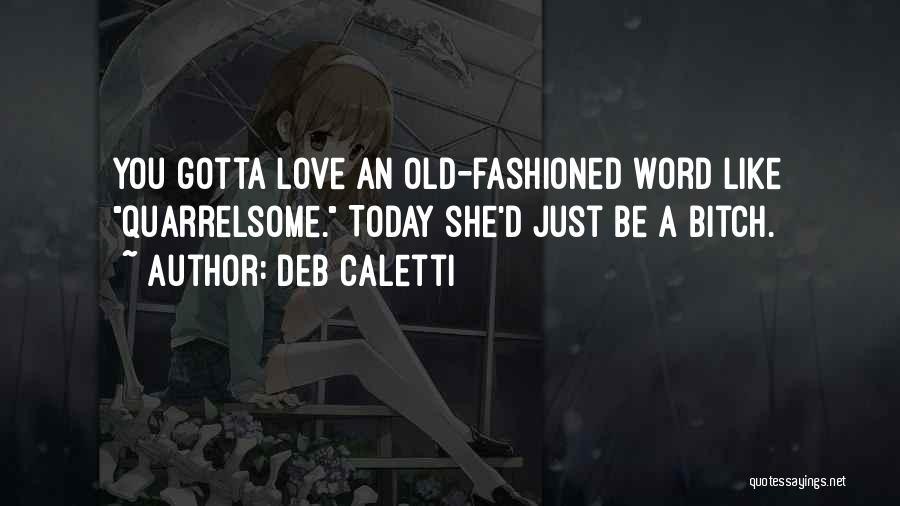 Deb Caletti Quotes: You Gotta Love An Old-fashioned Word Like Quarrelsome. Today She'd Just Be A Bitch.