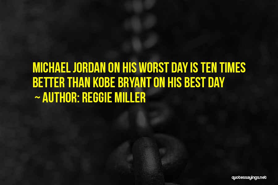 Reggie Miller Quotes: Michael Jordan On His Worst Day Is Ten Times Better Than Kobe Bryant On His Best Day