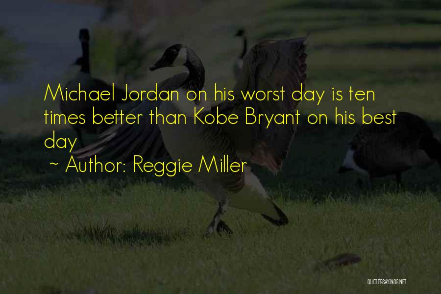Reggie Miller Quotes: Michael Jordan On His Worst Day Is Ten Times Better Than Kobe Bryant On His Best Day