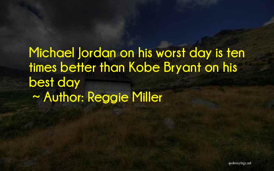 Reggie Miller Quotes: Michael Jordan On His Worst Day Is Ten Times Better Than Kobe Bryant On His Best Day