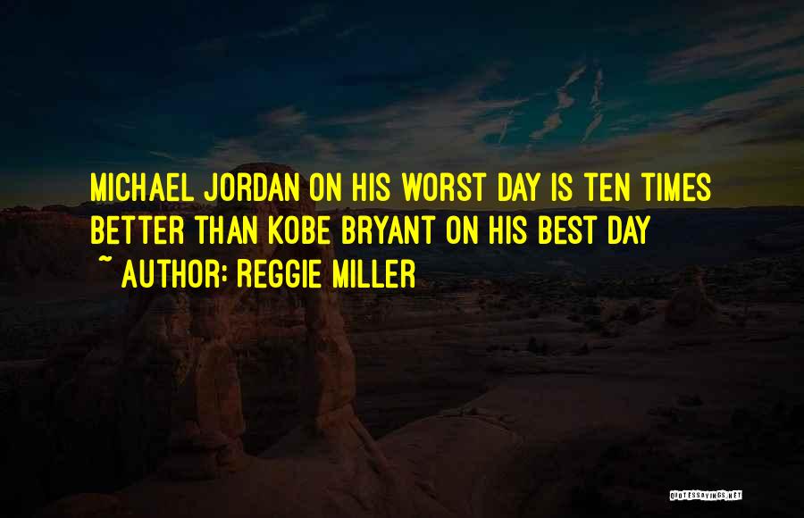Reggie Miller Quotes: Michael Jordan On His Worst Day Is Ten Times Better Than Kobe Bryant On His Best Day