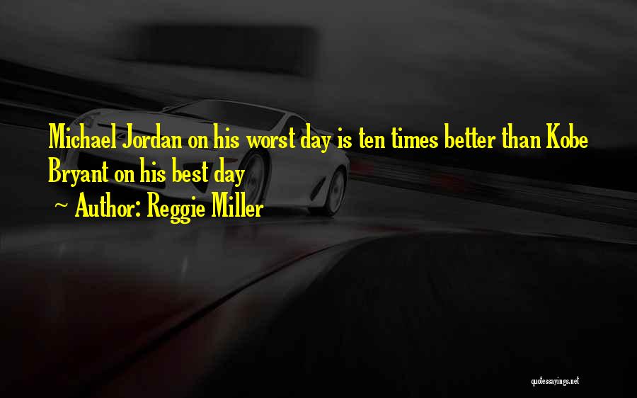 Reggie Miller Quotes: Michael Jordan On His Worst Day Is Ten Times Better Than Kobe Bryant On His Best Day