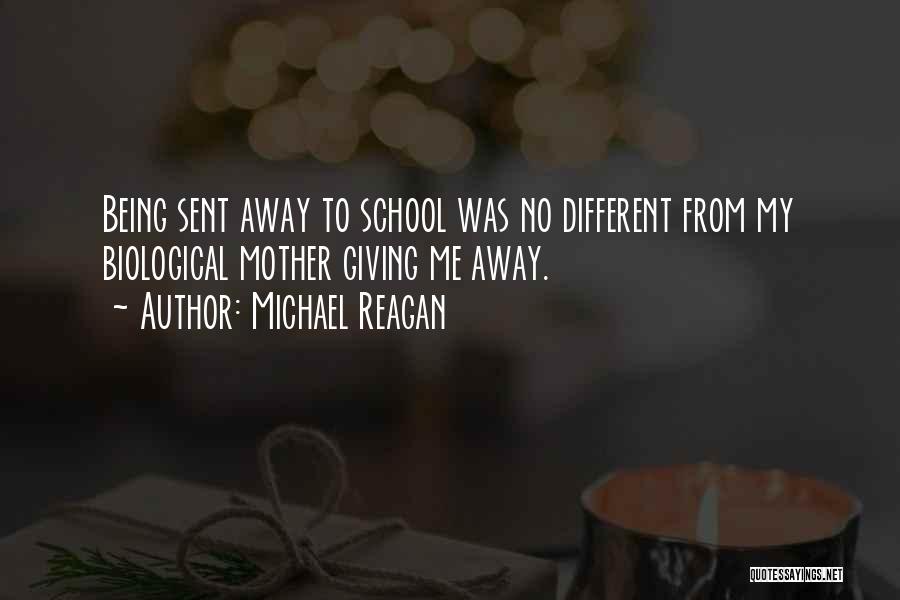 Michael Reagan Quotes: Being Sent Away To School Was No Different From My Biological Mother Giving Me Away.