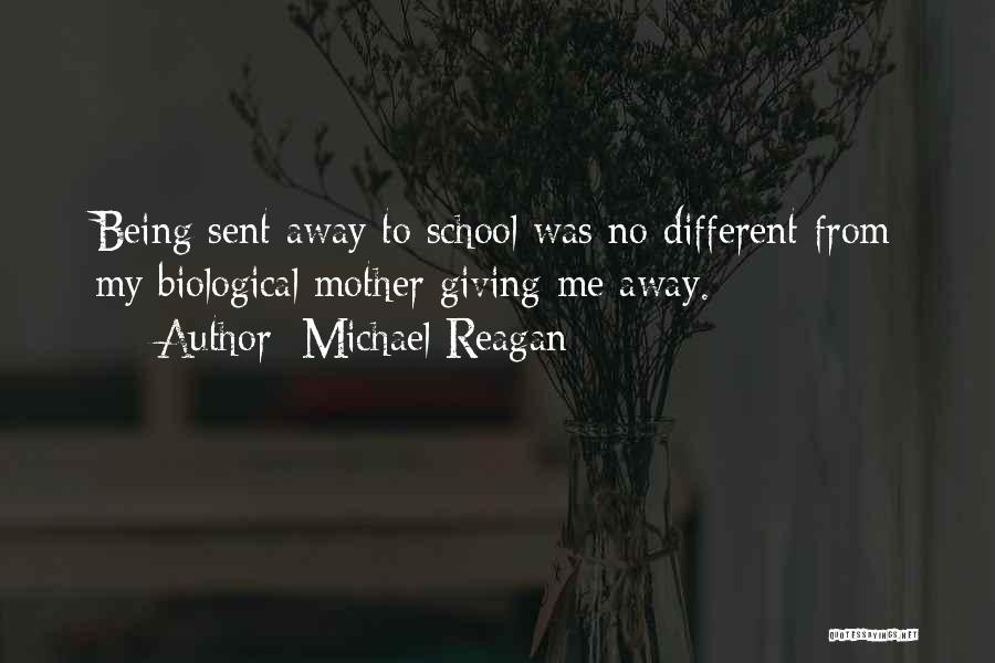 Michael Reagan Quotes: Being Sent Away To School Was No Different From My Biological Mother Giving Me Away.