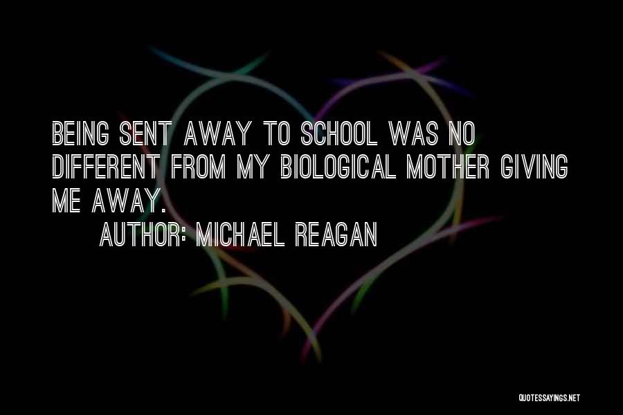 Michael Reagan Quotes: Being Sent Away To School Was No Different From My Biological Mother Giving Me Away.