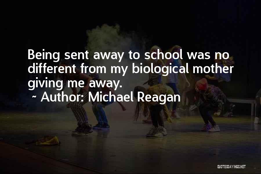 Michael Reagan Quotes: Being Sent Away To School Was No Different From My Biological Mother Giving Me Away.