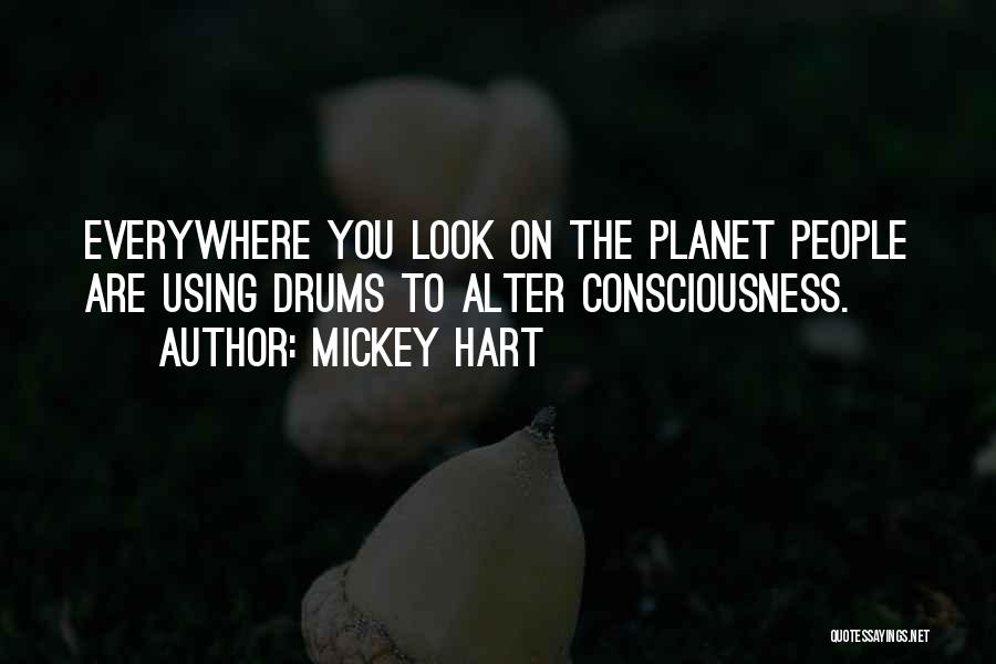 Mickey Hart Quotes: Everywhere You Look On The Planet People Are Using Drums To Alter Consciousness.
