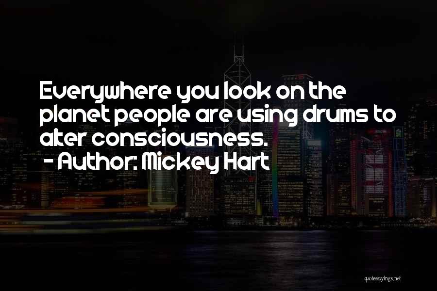 Mickey Hart Quotes: Everywhere You Look On The Planet People Are Using Drums To Alter Consciousness.