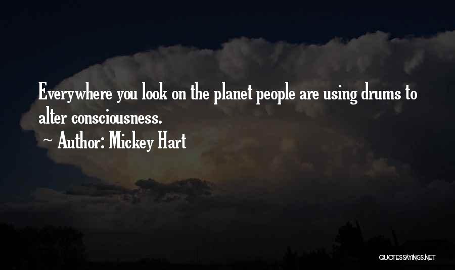 Mickey Hart Quotes: Everywhere You Look On The Planet People Are Using Drums To Alter Consciousness.