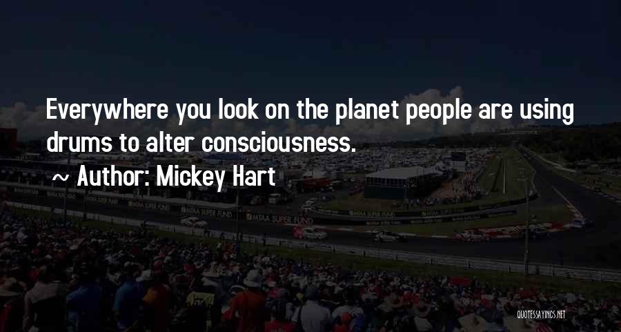 Mickey Hart Quotes: Everywhere You Look On The Planet People Are Using Drums To Alter Consciousness.