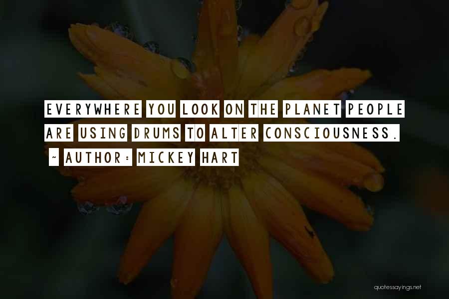 Mickey Hart Quotes: Everywhere You Look On The Planet People Are Using Drums To Alter Consciousness.
