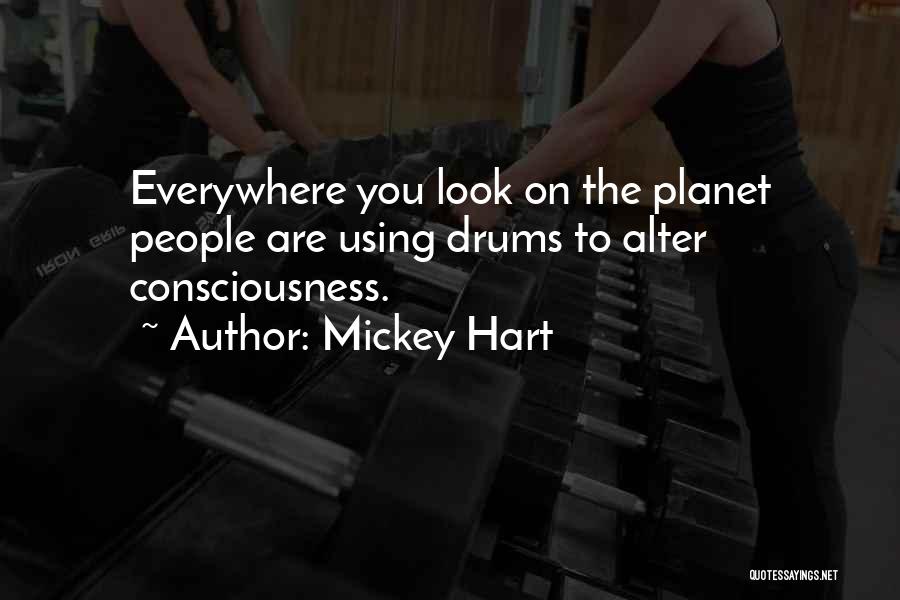 Mickey Hart Quotes: Everywhere You Look On The Planet People Are Using Drums To Alter Consciousness.