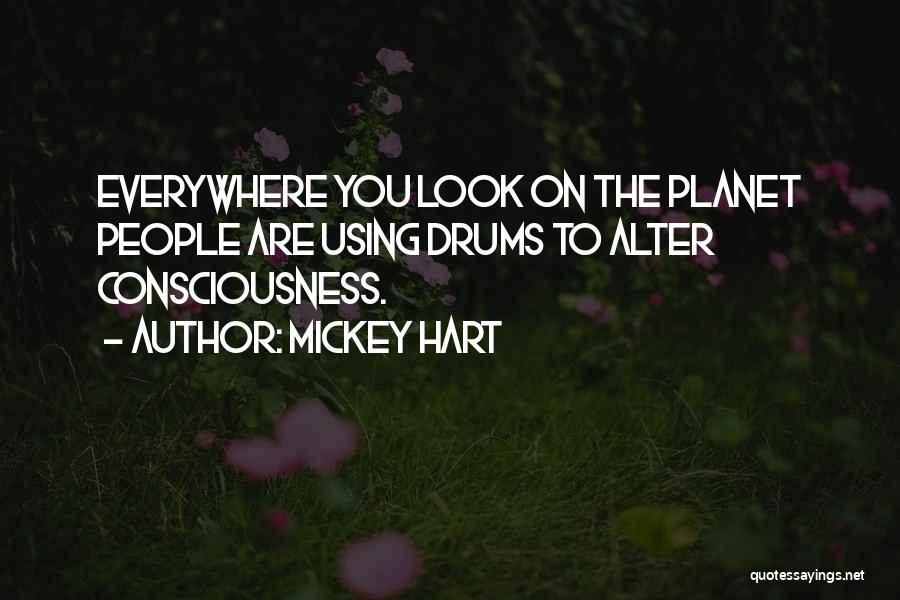 Mickey Hart Quotes: Everywhere You Look On The Planet People Are Using Drums To Alter Consciousness.