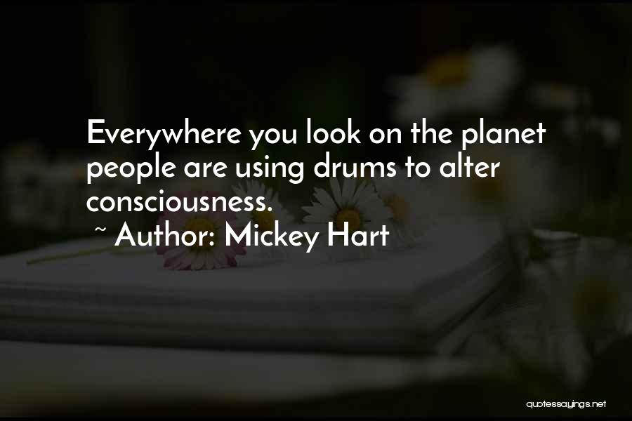 Mickey Hart Quotes: Everywhere You Look On The Planet People Are Using Drums To Alter Consciousness.