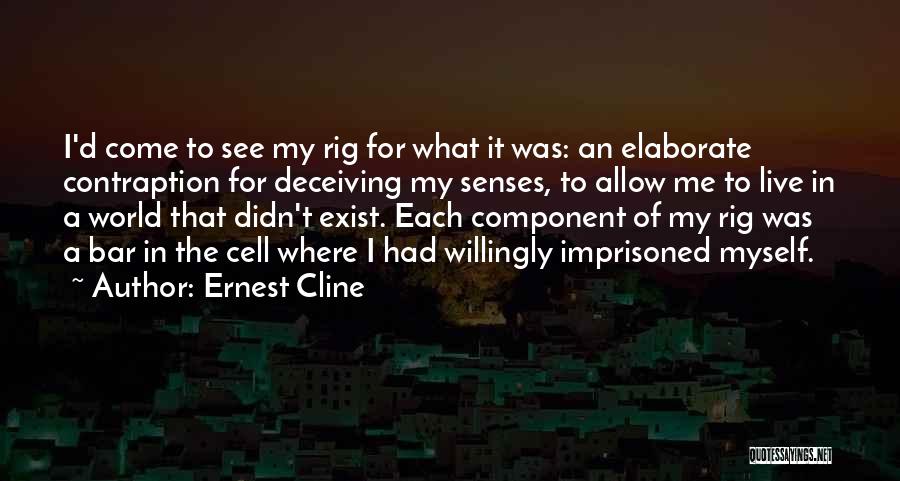 Ernest Cline Quotes: I'd Come To See My Rig For What It Was: An Elaborate Contraption For Deceiving My Senses, To Allow Me