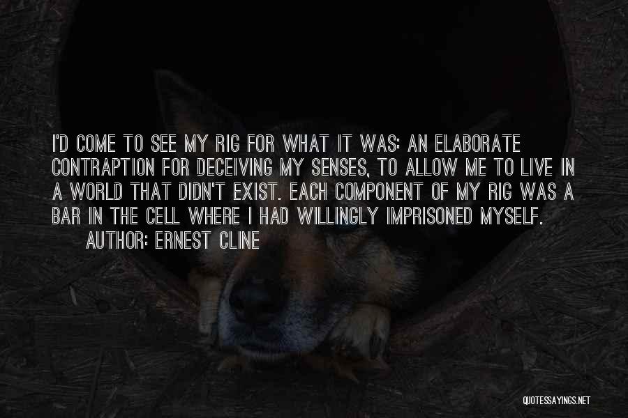 Ernest Cline Quotes: I'd Come To See My Rig For What It Was: An Elaborate Contraption For Deceiving My Senses, To Allow Me