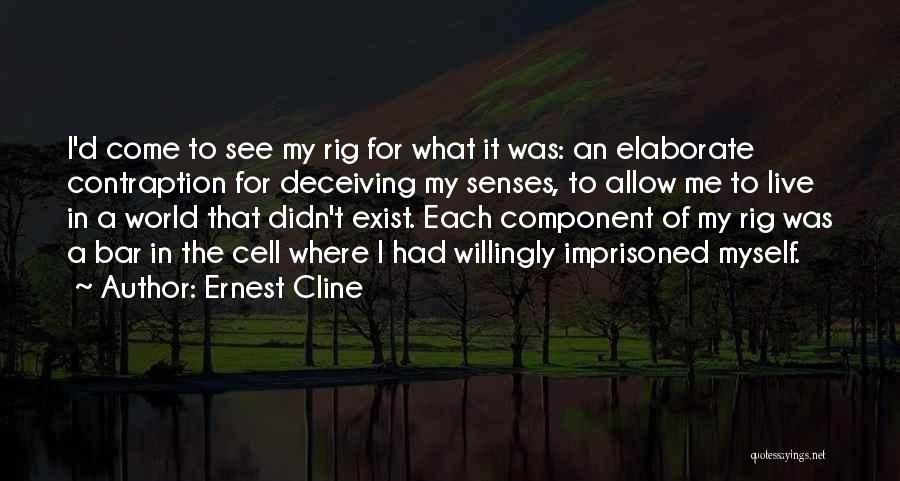 Ernest Cline Quotes: I'd Come To See My Rig For What It Was: An Elaborate Contraption For Deceiving My Senses, To Allow Me