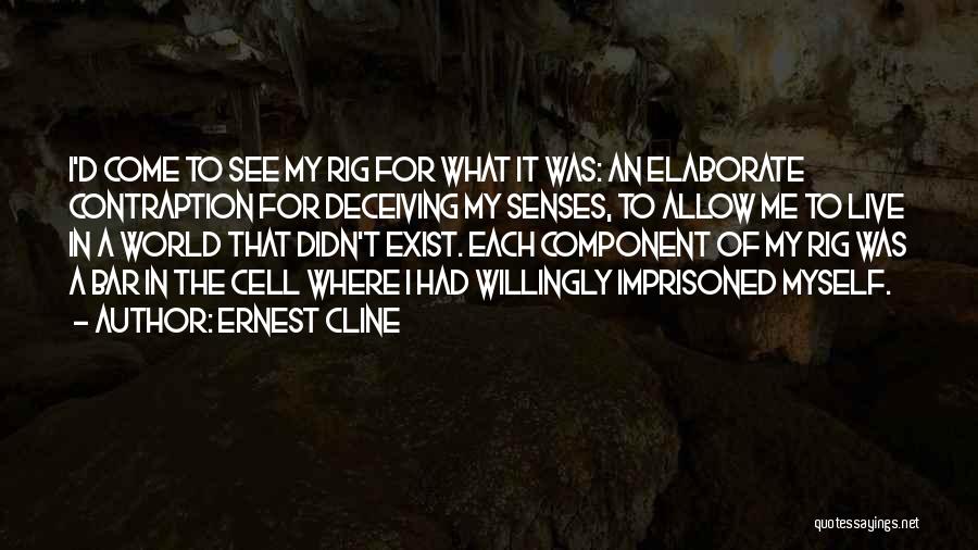 Ernest Cline Quotes: I'd Come To See My Rig For What It Was: An Elaborate Contraption For Deceiving My Senses, To Allow Me
