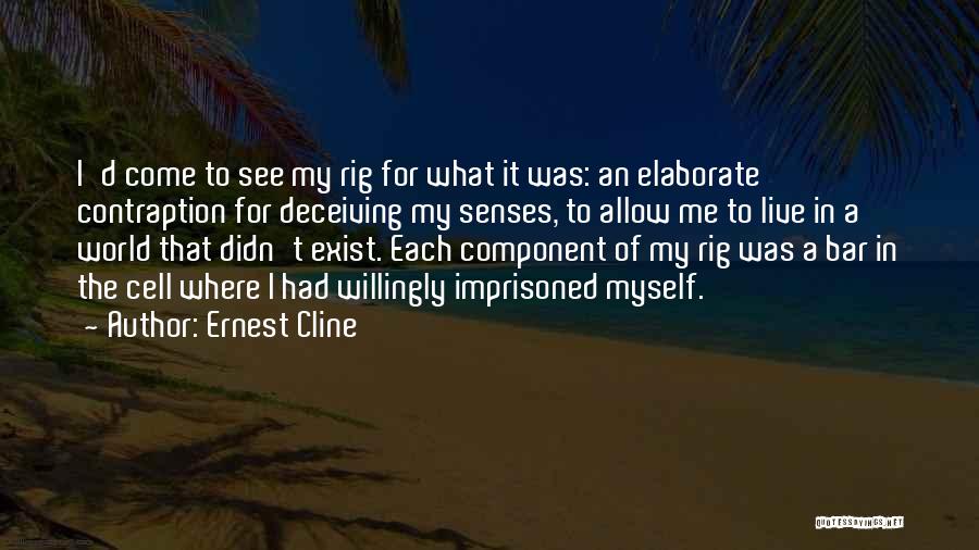 Ernest Cline Quotes: I'd Come To See My Rig For What It Was: An Elaborate Contraption For Deceiving My Senses, To Allow Me