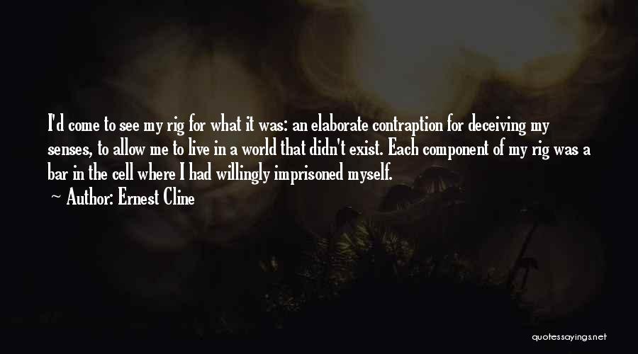 Ernest Cline Quotes: I'd Come To See My Rig For What It Was: An Elaborate Contraption For Deceiving My Senses, To Allow Me