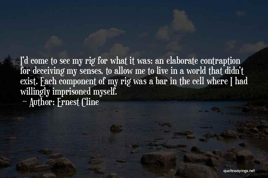 Ernest Cline Quotes: I'd Come To See My Rig For What It Was: An Elaborate Contraption For Deceiving My Senses, To Allow Me