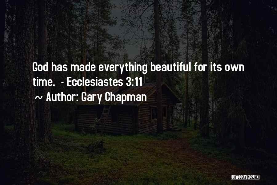 Gary Chapman Quotes: God Has Made Everything Beautiful For Its Own Time. - Ecclesiastes 3:11