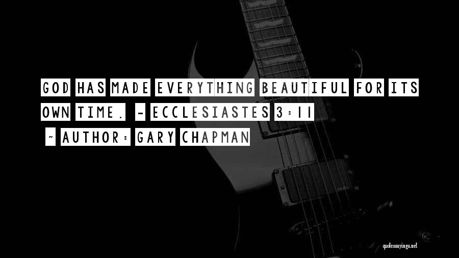 Gary Chapman Quotes: God Has Made Everything Beautiful For Its Own Time. - Ecclesiastes 3:11