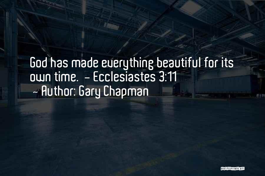 Gary Chapman Quotes: God Has Made Everything Beautiful For Its Own Time. - Ecclesiastes 3:11