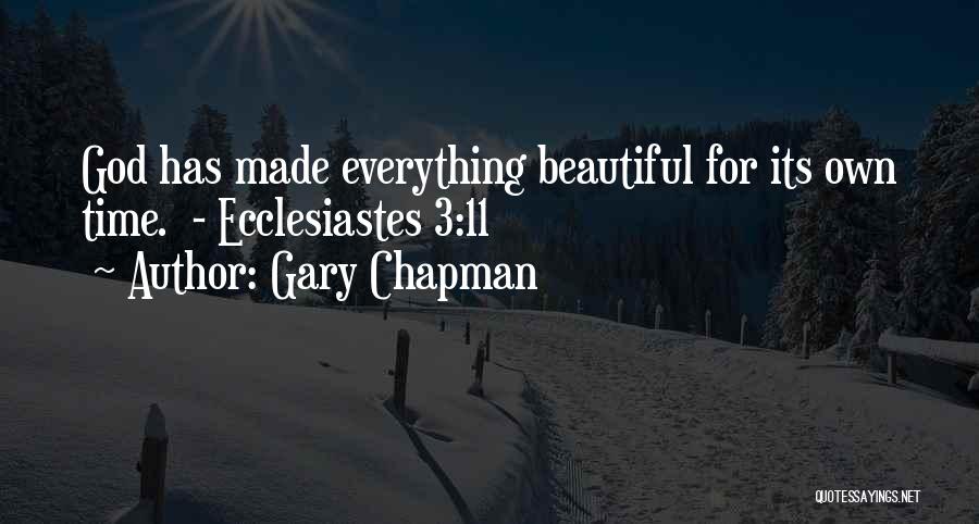 Gary Chapman Quotes: God Has Made Everything Beautiful For Its Own Time. - Ecclesiastes 3:11