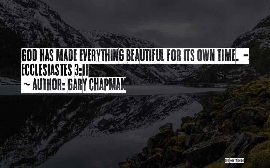 Gary Chapman Quotes: God Has Made Everything Beautiful For Its Own Time. - Ecclesiastes 3:11