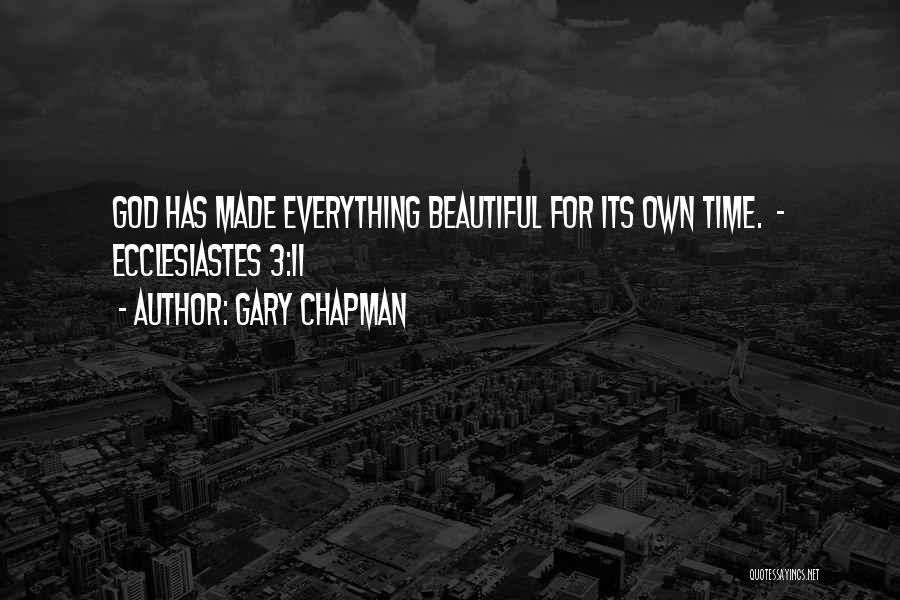 Gary Chapman Quotes: God Has Made Everything Beautiful For Its Own Time. - Ecclesiastes 3:11