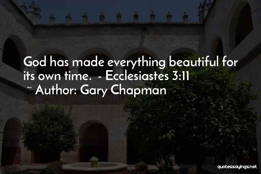 Gary Chapman Quotes: God Has Made Everything Beautiful For Its Own Time. - Ecclesiastes 3:11