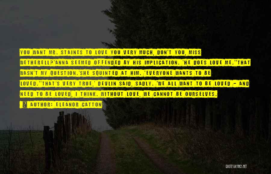 Eleanor Catton Quotes: You Want Mr. Staines To Love You Very Much, Don't You, Miss Wetherell?'anna Seemed Offended By His Implication. 'he Does