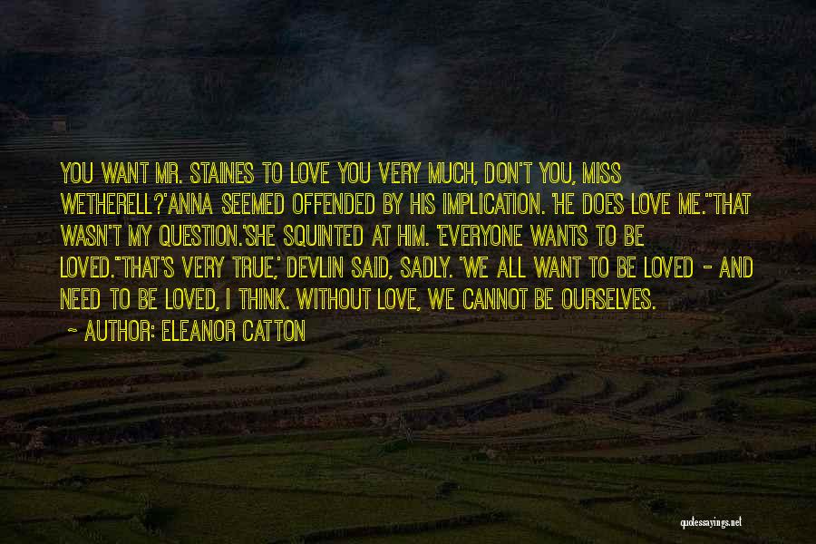 Eleanor Catton Quotes: You Want Mr. Staines To Love You Very Much, Don't You, Miss Wetherell?'anna Seemed Offended By His Implication. 'he Does