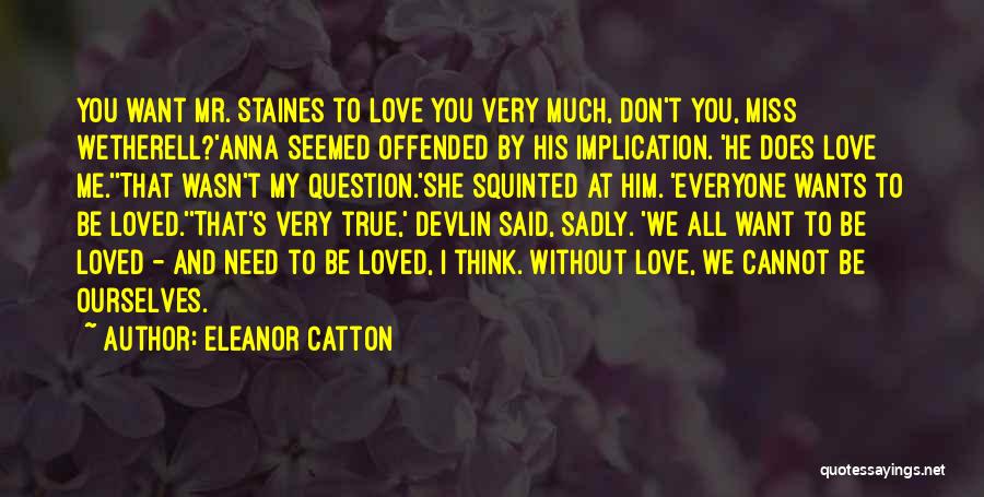 Eleanor Catton Quotes: You Want Mr. Staines To Love You Very Much, Don't You, Miss Wetherell?'anna Seemed Offended By His Implication. 'he Does