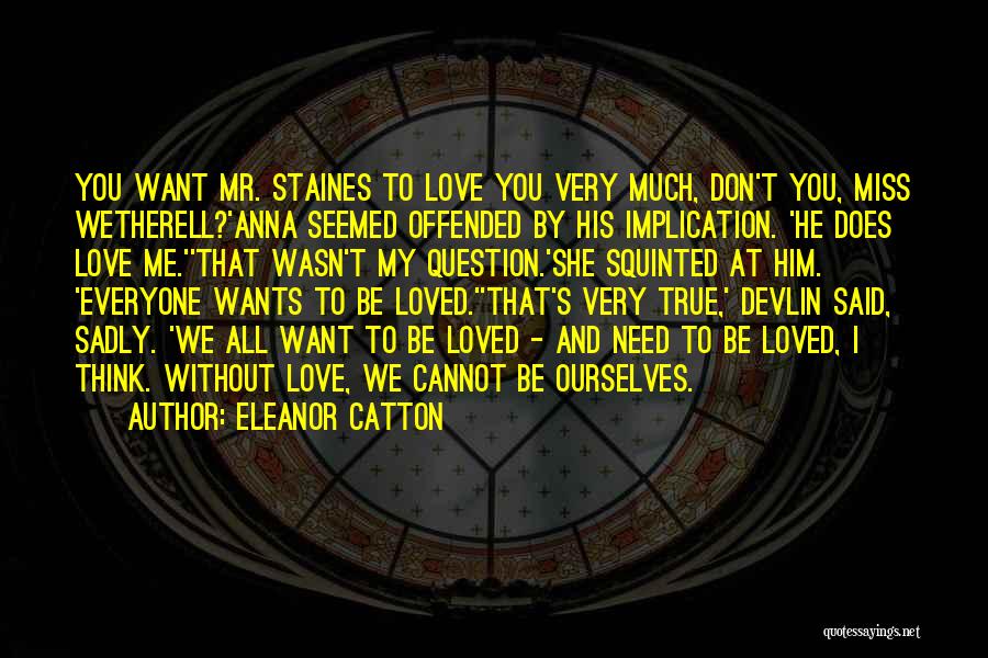 Eleanor Catton Quotes: You Want Mr. Staines To Love You Very Much, Don't You, Miss Wetherell?'anna Seemed Offended By His Implication. 'he Does