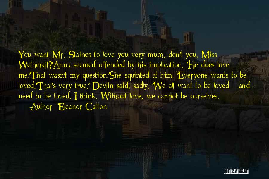 Eleanor Catton Quotes: You Want Mr. Staines To Love You Very Much, Don't You, Miss Wetherell?'anna Seemed Offended By His Implication. 'he Does